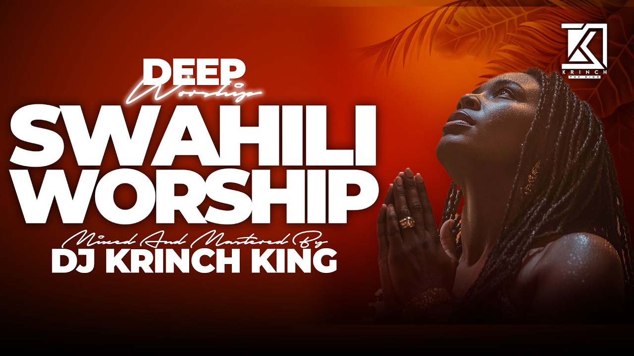 DEEP SWAHILI WORSHIP MIX OF ALL TIME | 2HR + NONSTOP  SWAHILI WORSHIP GOSPEL MIX | DJ KRINCH KING